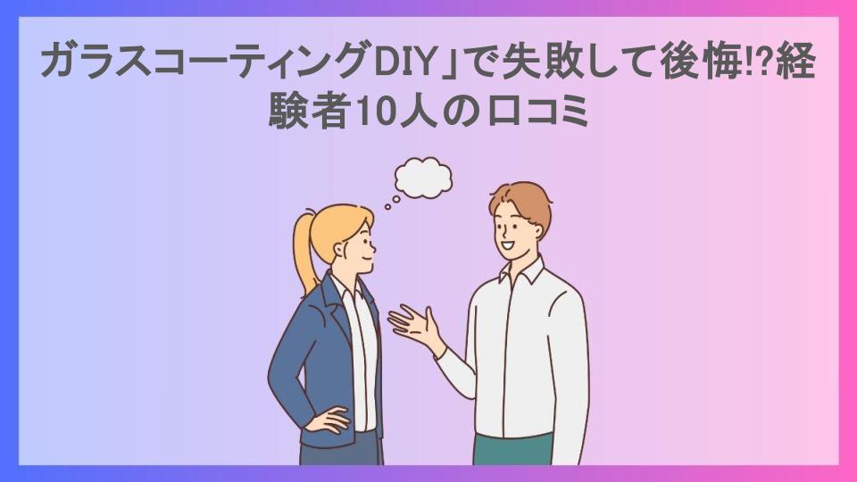 ガラスコーティングDIY」で失敗して後悔!?経験者10人の口コミ